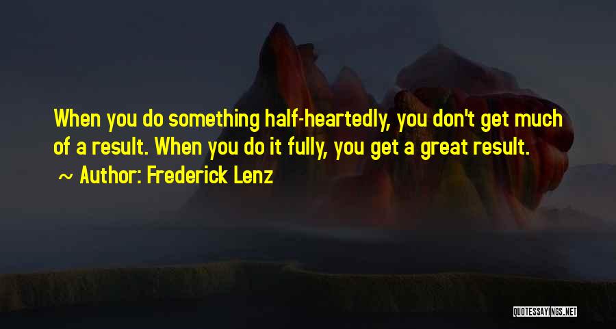 Frederick Lenz Quotes: When You Do Something Half-heartedly, You Don't Get Much Of A Result. When You Do It Fully, You Get A