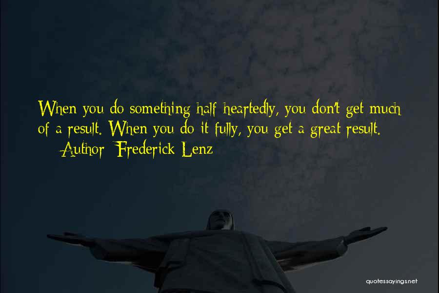 Frederick Lenz Quotes: When You Do Something Half-heartedly, You Don't Get Much Of A Result. When You Do It Fully, You Get A