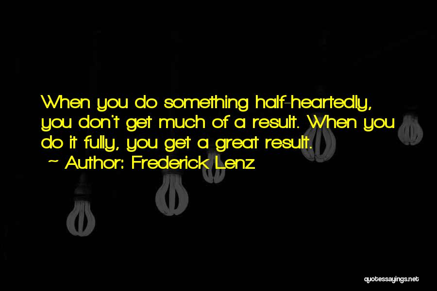 Frederick Lenz Quotes: When You Do Something Half-heartedly, You Don't Get Much Of A Result. When You Do It Fully, You Get A