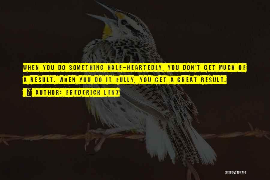 Frederick Lenz Quotes: When You Do Something Half-heartedly, You Don't Get Much Of A Result. When You Do It Fully, You Get A