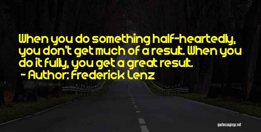 Frederick Lenz Quotes: When You Do Something Half-heartedly, You Don't Get Much Of A Result. When You Do It Fully, You Get A