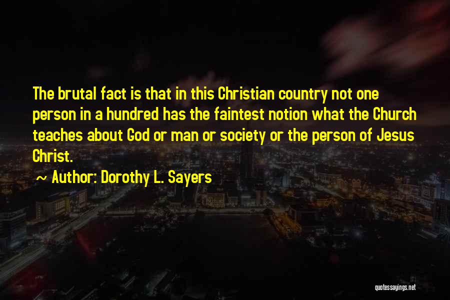 Dorothy L. Sayers Quotes: The Brutal Fact Is That In This Christian Country Not One Person In A Hundred Has The Faintest Notion What