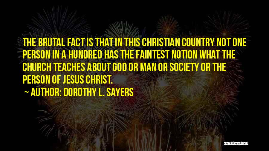 Dorothy L. Sayers Quotes: The Brutal Fact Is That In This Christian Country Not One Person In A Hundred Has The Faintest Notion What