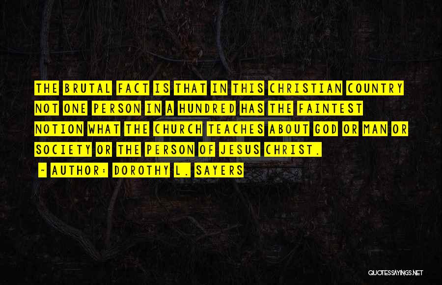 Dorothy L. Sayers Quotes: The Brutal Fact Is That In This Christian Country Not One Person In A Hundred Has The Faintest Notion What