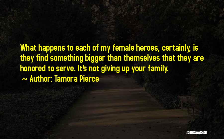 Tamora Pierce Quotes: What Happens To Each Of My Female Heroes, Certainly, Is They Find Something Bigger Than Themselves That They Are Honored