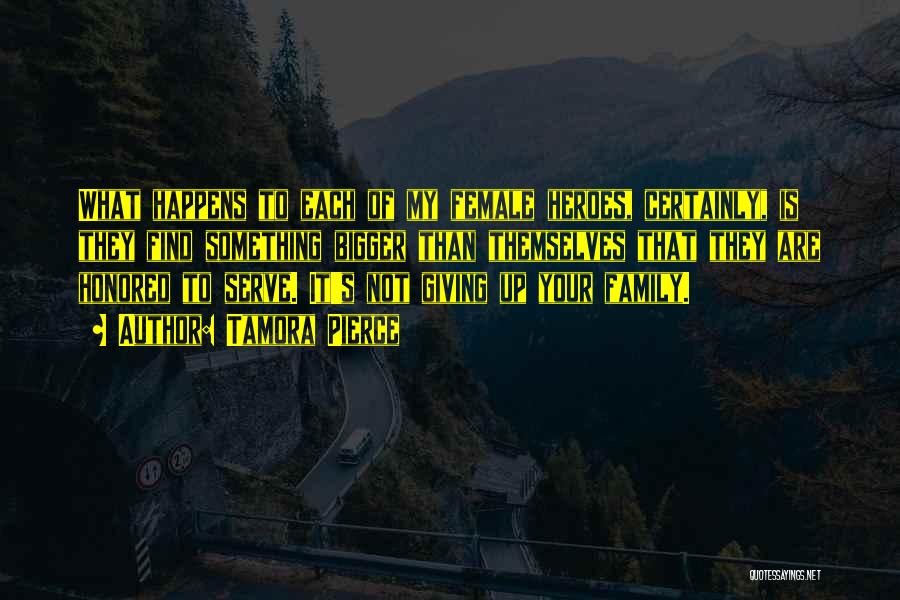 Tamora Pierce Quotes: What Happens To Each Of My Female Heroes, Certainly, Is They Find Something Bigger Than Themselves That They Are Honored