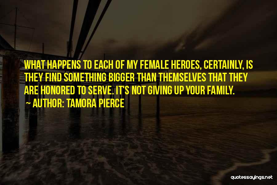 Tamora Pierce Quotes: What Happens To Each Of My Female Heroes, Certainly, Is They Find Something Bigger Than Themselves That They Are Honored