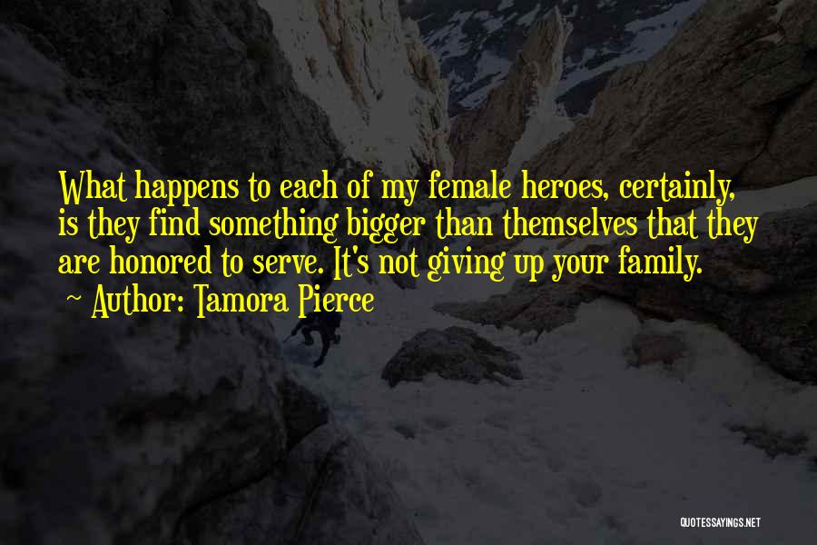 Tamora Pierce Quotes: What Happens To Each Of My Female Heroes, Certainly, Is They Find Something Bigger Than Themselves That They Are Honored