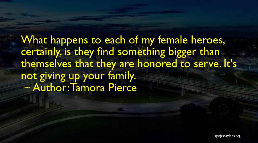 Tamora Pierce Quotes: What Happens To Each Of My Female Heroes, Certainly, Is They Find Something Bigger Than Themselves That They Are Honored