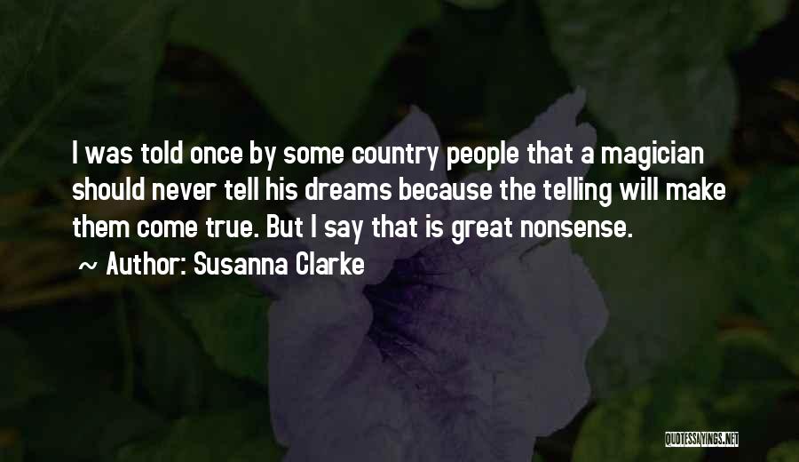 Susanna Clarke Quotes: I Was Told Once By Some Country People That A Magician Should Never Tell His Dreams Because The Telling Will