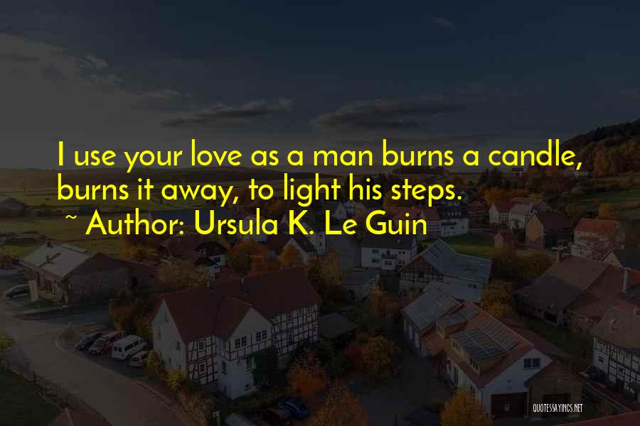 Ursula K. Le Guin Quotes: I Use Your Love As A Man Burns A Candle, Burns It Away, To Light His Steps.