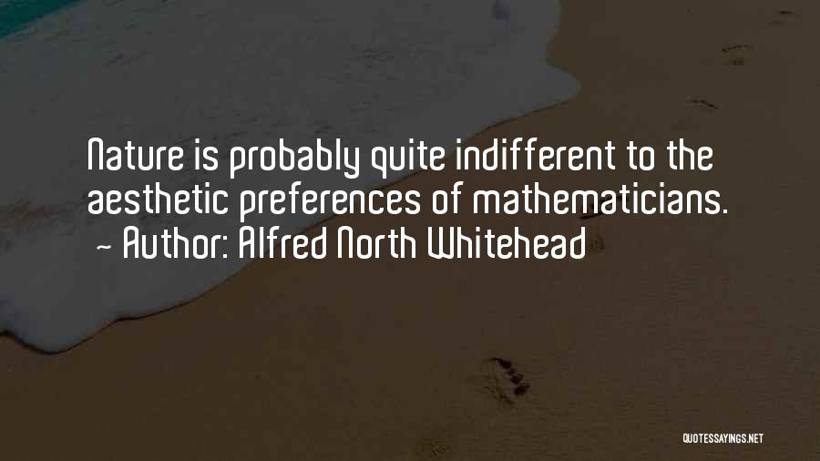 Alfred North Whitehead Quotes: Nature Is Probably Quite Indifferent To The Aesthetic Preferences Of Mathematicians.