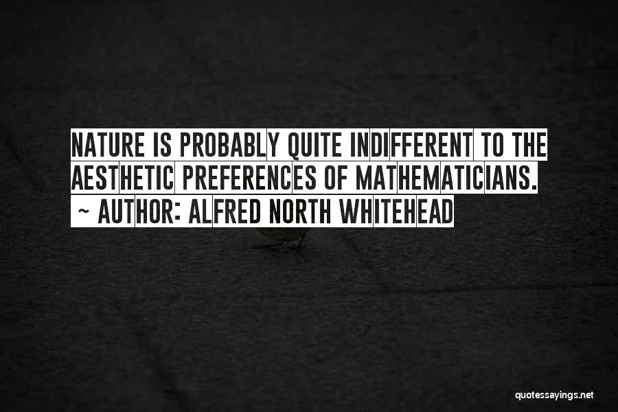 Alfred North Whitehead Quotes: Nature Is Probably Quite Indifferent To The Aesthetic Preferences Of Mathematicians.
