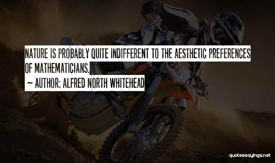 Alfred North Whitehead Quotes: Nature Is Probably Quite Indifferent To The Aesthetic Preferences Of Mathematicians.