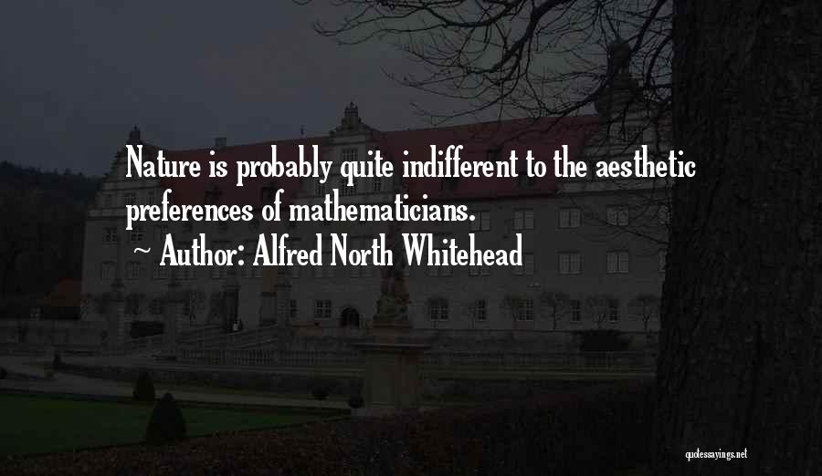 Alfred North Whitehead Quotes: Nature Is Probably Quite Indifferent To The Aesthetic Preferences Of Mathematicians.