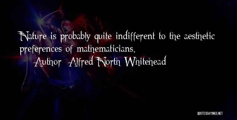 Alfred North Whitehead Quotes: Nature Is Probably Quite Indifferent To The Aesthetic Preferences Of Mathematicians.
