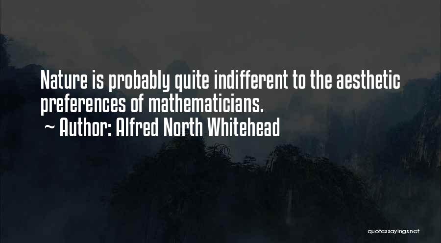 Alfred North Whitehead Quotes: Nature Is Probably Quite Indifferent To The Aesthetic Preferences Of Mathematicians.