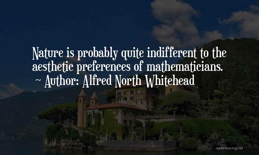 Alfred North Whitehead Quotes: Nature Is Probably Quite Indifferent To The Aesthetic Preferences Of Mathematicians.