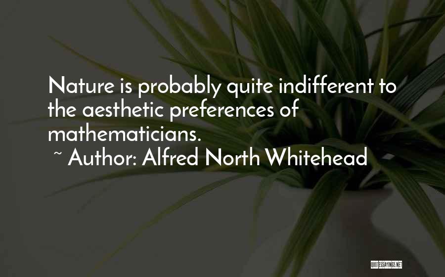 Alfred North Whitehead Quotes: Nature Is Probably Quite Indifferent To The Aesthetic Preferences Of Mathematicians.