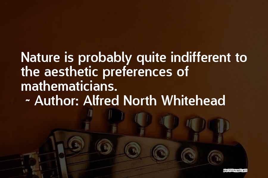 Alfred North Whitehead Quotes: Nature Is Probably Quite Indifferent To The Aesthetic Preferences Of Mathematicians.
