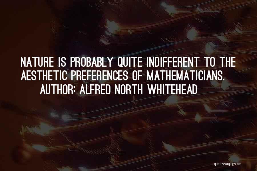 Alfred North Whitehead Quotes: Nature Is Probably Quite Indifferent To The Aesthetic Preferences Of Mathematicians.