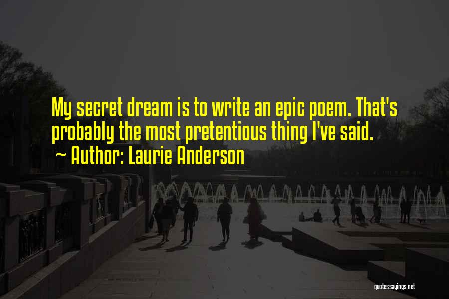 Laurie Anderson Quotes: My Secret Dream Is To Write An Epic Poem. That's Probably The Most Pretentious Thing I've Said.