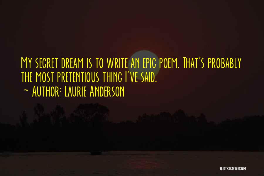 Laurie Anderson Quotes: My Secret Dream Is To Write An Epic Poem. That's Probably The Most Pretentious Thing I've Said.