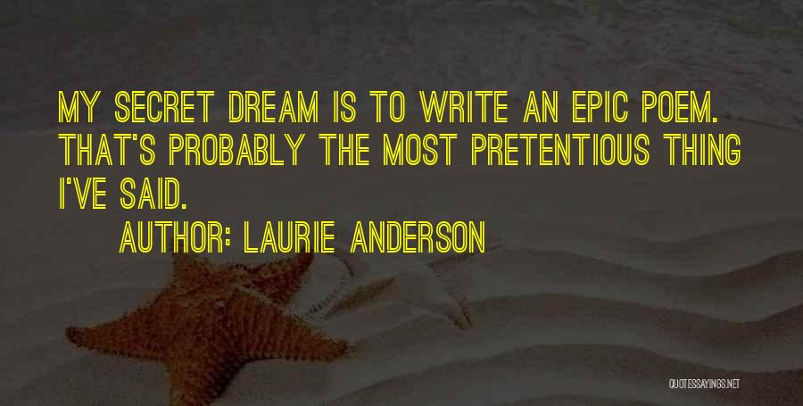 Laurie Anderson Quotes: My Secret Dream Is To Write An Epic Poem. That's Probably The Most Pretentious Thing I've Said.