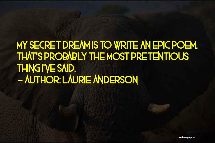 Laurie Anderson Quotes: My Secret Dream Is To Write An Epic Poem. That's Probably The Most Pretentious Thing I've Said.