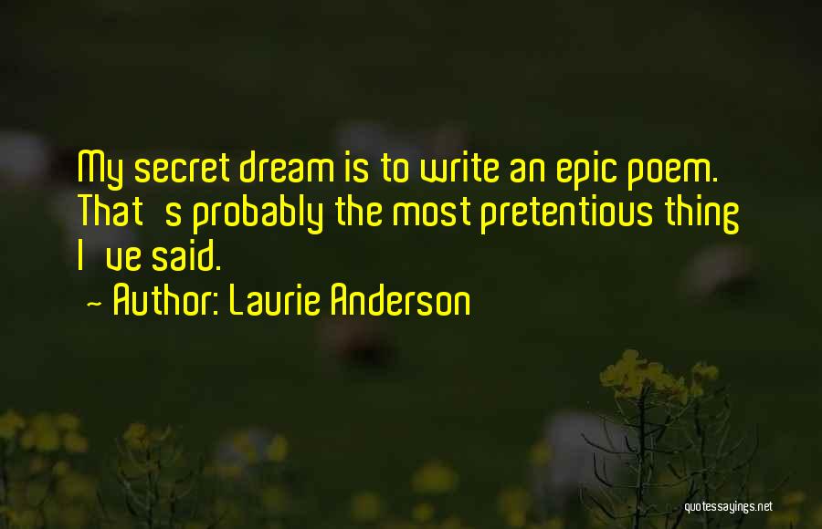 Laurie Anderson Quotes: My Secret Dream Is To Write An Epic Poem. That's Probably The Most Pretentious Thing I've Said.