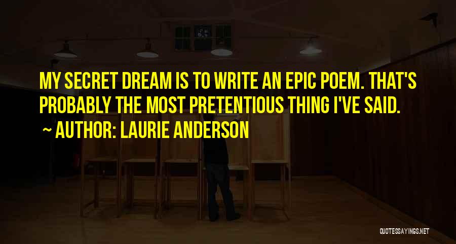 Laurie Anderson Quotes: My Secret Dream Is To Write An Epic Poem. That's Probably The Most Pretentious Thing I've Said.