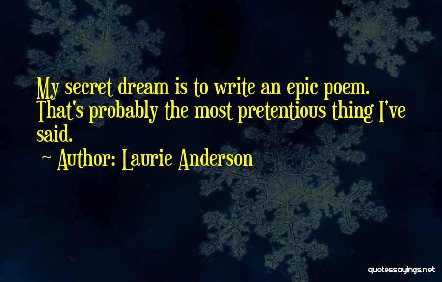 Laurie Anderson Quotes: My Secret Dream Is To Write An Epic Poem. That's Probably The Most Pretentious Thing I've Said.