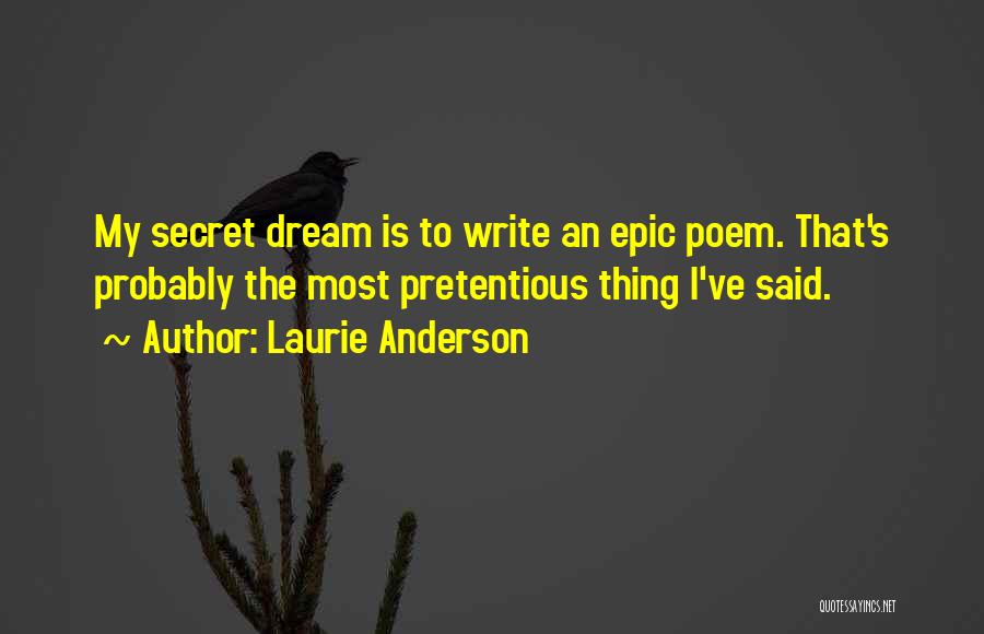 Laurie Anderson Quotes: My Secret Dream Is To Write An Epic Poem. That's Probably The Most Pretentious Thing I've Said.