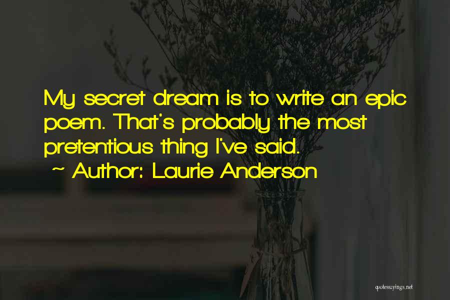 Laurie Anderson Quotes: My Secret Dream Is To Write An Epic Poem. That's Probably The Most Pretentious Thing I've Said.