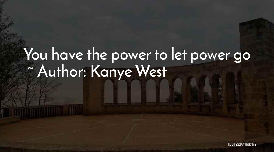 Kanye West Quotes: You Have The Power To Let Power Go