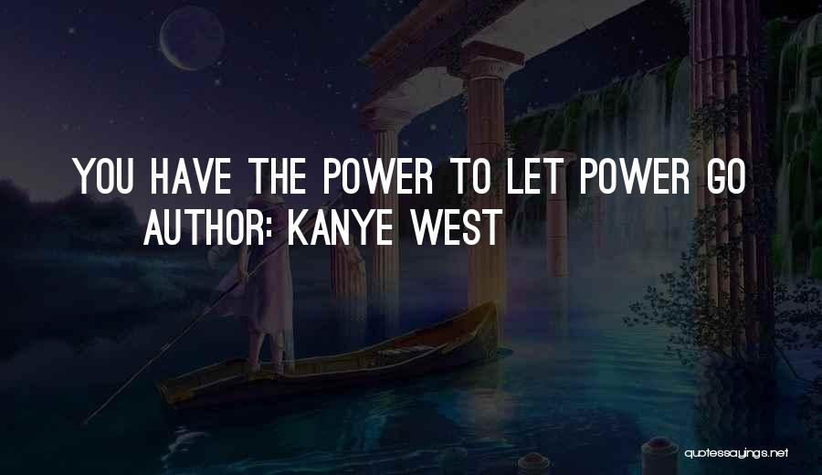 Kanye West Quotes: You Have The Power To Let Power Go