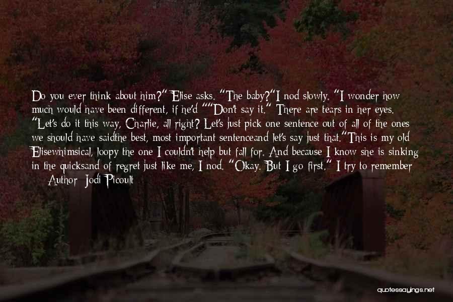 Jodi Picoult Quotes: Do You Ever Think About Him? Elise Asks. The Baby?i Nod Slowly. I Wonder How Much Would Have Been Different,