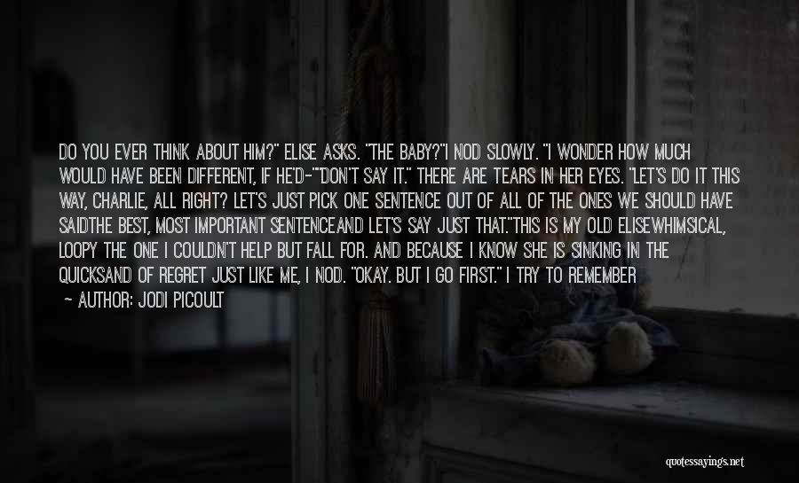 Jodi Picoult Quotes: Do You Ever Think About Him? Elise Asks. The Baby?i Nod Slowly. I Wonder How Much Would Have Been Different,