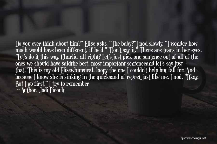 Jodi Picoult Quotes: Do You Ever Think About Him? Elise Asks. The Baby?i Nod Slowly. I Wonder How Much Would Have Been Different,