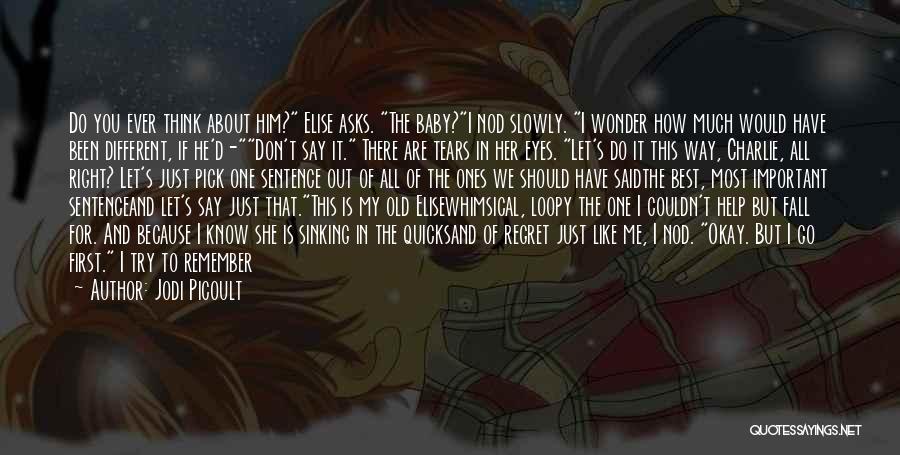 Jodi Picoult Quotes: Do You Ever Think About Him? Elise Asks. The Baby?i Nod Slowly. I Wonder How Much Would Have Been Different,