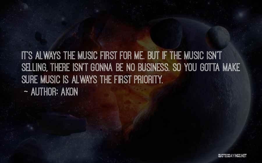 Akon Quotes: It's Always The Music First For Me. But If The Music Isn't Selling, There Isn't Gonna Be No Business. So