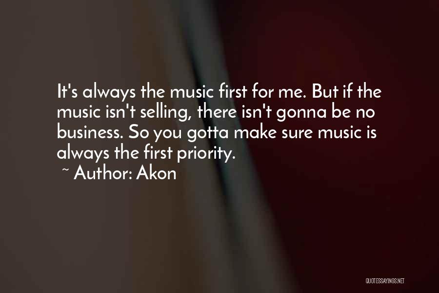 Akon Quotes: It's Always The Music First For Me. But If The Music Isn't Selling, There Isn't Gonna Be No Business. So