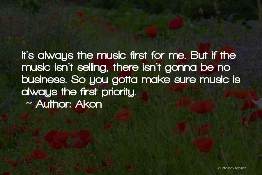 Akon Quotes: It's Always The Music First For Me. But If The Music Isn't Selling, There Isn't Gonna Be No Business. So