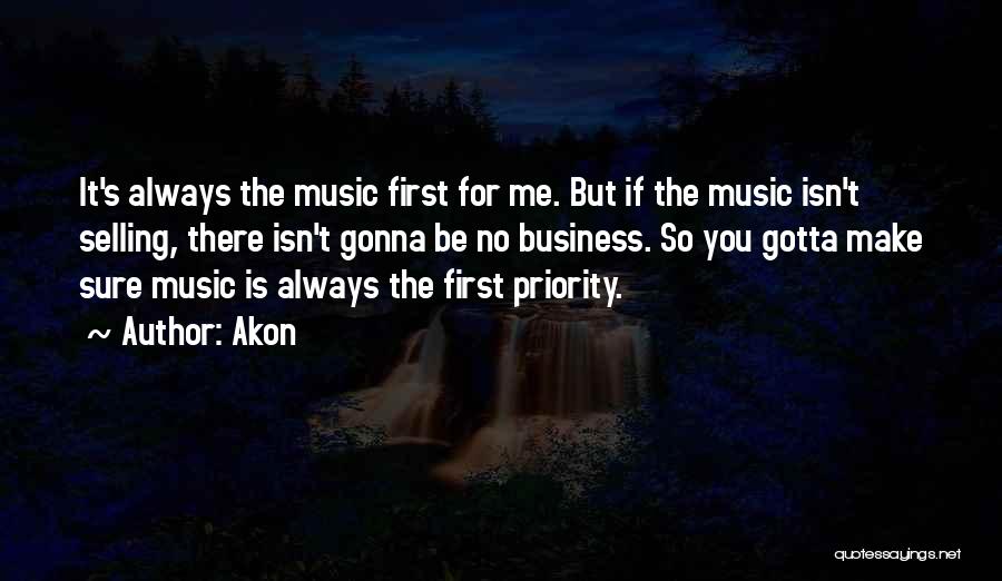 Akon Quotes: It's Always The Music First For Me. But If The Music Isn't Selling, There Isn't Gonna Be No Business. So