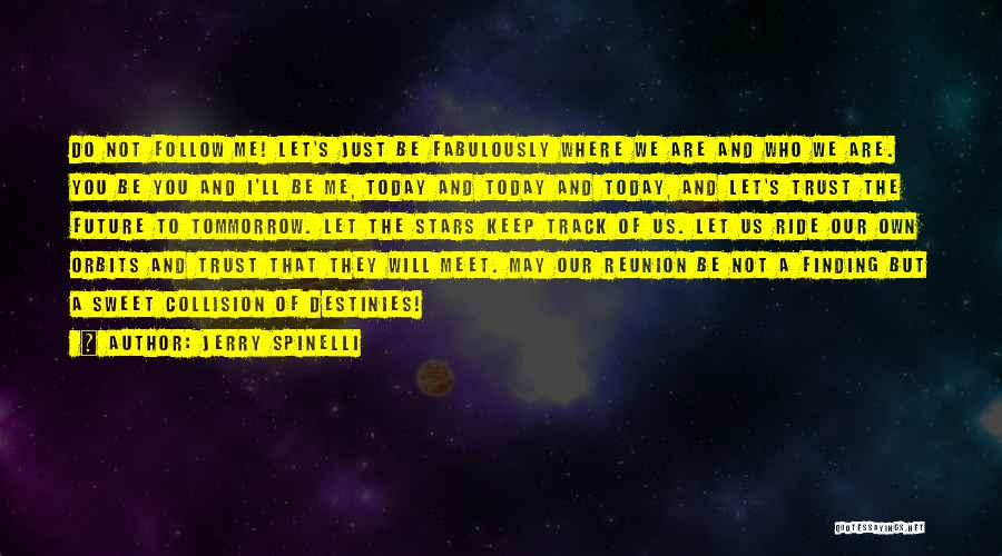 Jerry Spinelli Quotes: Do Not Follow Me! Let's Just Be Fabulously Where We Are And Who We Are. You Be You And I'll