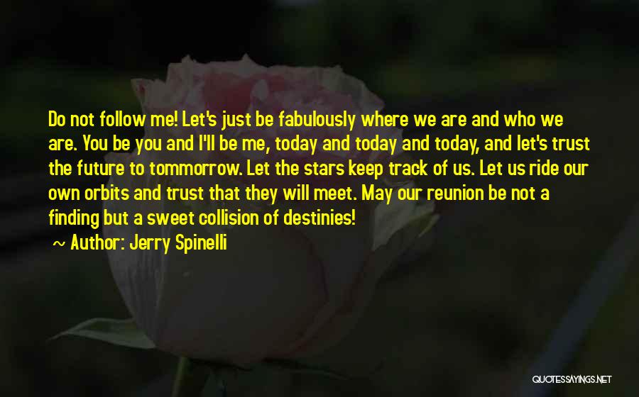 Jerry Spinelli Quotes: Do Not Follow Me! Let's Just Be Fabulously Where We Are And Who We Are. You Be You And I'll