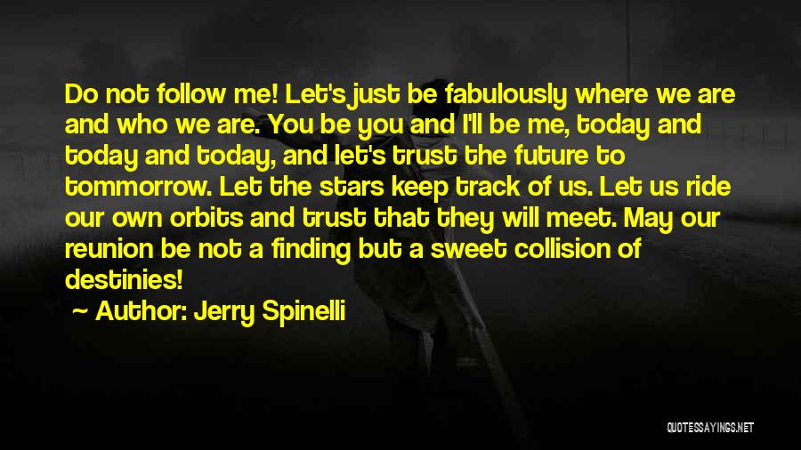 Jerry Spinelli Quotes: Do Not Follow Me! Let's Just Be Fabulously Where We Are And Who We Are. You Be You And I'll