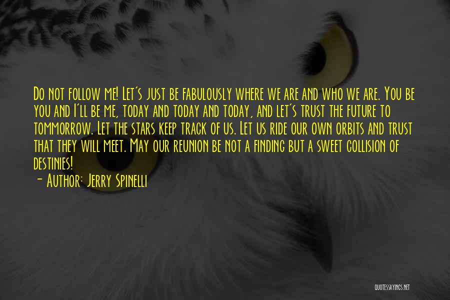 Jerry Spinelli Quotes: Do Not Follow Me! Let's Just Be Fabulously Where We Are And Who We Are. You Be You And I'll