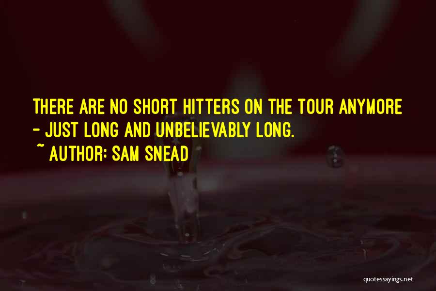 Sam Snead Quotes: There Are No Short Hitters On The Tour Anymore - Just Long And Unbelievably Long.