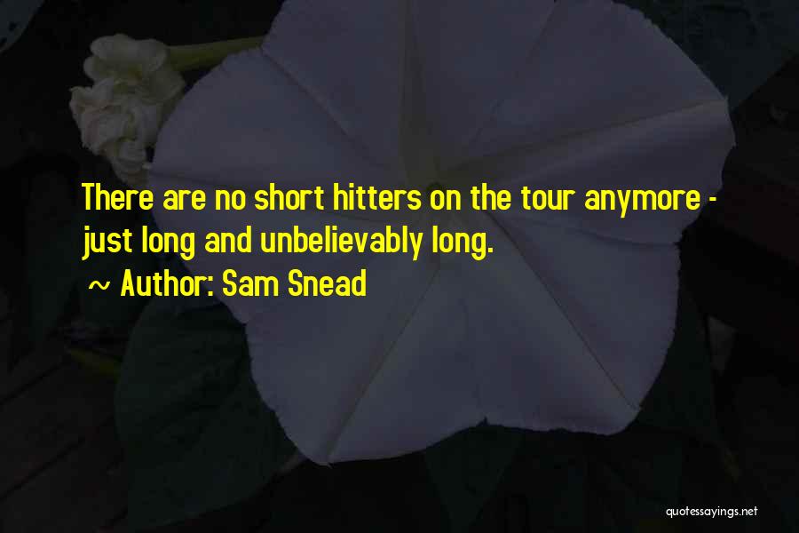Sam Snead Quotes: There Are No Short Hitters On The Tour Anymore - Just Long And Unbelievably Long.